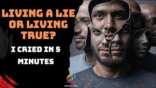 Living a Lie or Living True? The Truth Made Me Cry in 5 Minutes!