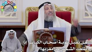 1390 - هل تُقبل توبة أصحاب الكبائر إذا طلعت الشمس من مغربها؟ - عثمان الخميس