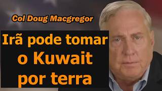 Coronel Douglas Macgregor: Irã pode tomar o Kuwait NO TERRENO