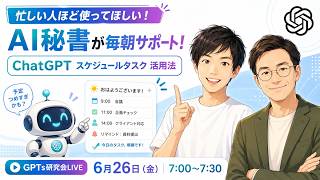 忙しい人ほど使ってほしい！ AI秘書が毎朝サポート！ ChatGPTスケジュールタスク活用法  GPTs研究会LIVE 6月26日（金）