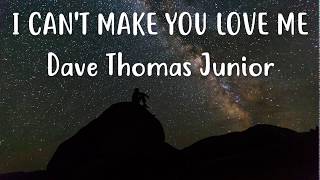 I can't make you love me - Dave Thomas Junior (Lyrics)