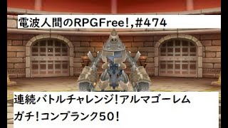 電波人間のRPGFree！,#474連続バトルチャレンジ！,ガチ！コンプランク50！　#電波人間　＃アルマゴーレム　＃連続バトルチャレンジ！　 #電波フリー  　#電波人間のRPGFree