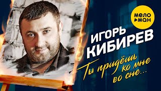 Игорь Кибирев - Ты придёшь ко мне во сне