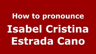 How to pronounce Isabel Cristina Estrada Cano