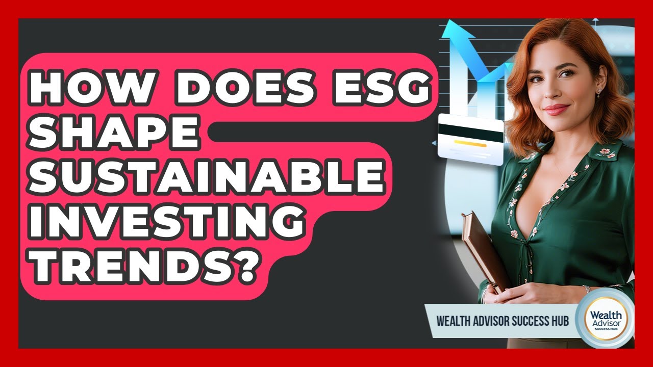 How Does ESG Shape Sustainable Investing Trends? - Wealth Advisor Success Hub