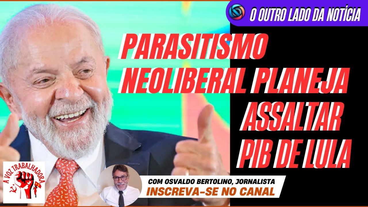 Parasitismo neoliberal planeja assaltar PIB de Lula - NOTÍCIAS COMENTADAS