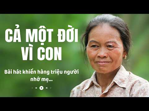 Cả Một Đời Vì Con I Bài hát khiến hàng triệu người nghe nhớ về mẹ...