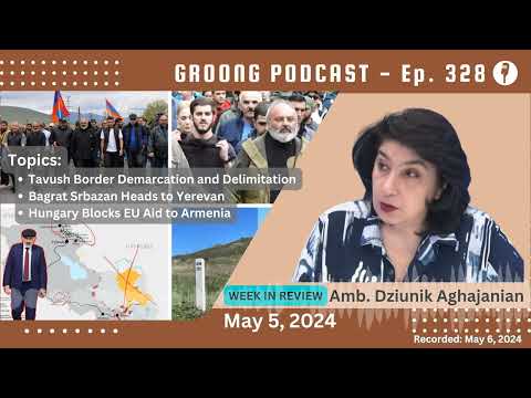 Dziunik Aghajanian - Tavush Demarcation and Delimitation | Bagrat Srbazan Heads to Yerevan | Hungary Blocks EU Aid to Armenia | Ep 328 - May 5, 2024