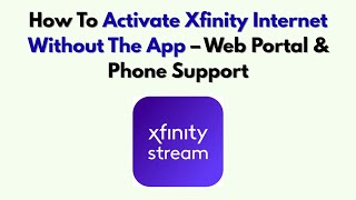 How To Activate Xfinity Internet Without The App – Web Portal & Phone Support