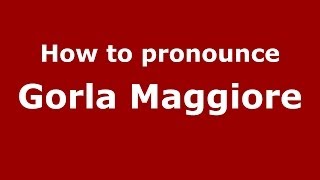 How to pronounce Gorla Maggiore
