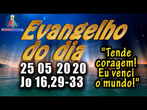 EVANGELHO DO DIA 25/05/2020, COM REFLEXÃO. Evangelho (Jo 16,29-33)