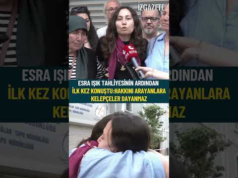 Esra Işık tahliyesinin ardından ilk kez konuştu: