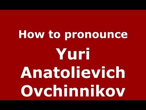 How to pronounce Yuri Anatolievich Ovchinnikov (Russian/Russia) - PronounceNames.com