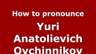 How to pronounce Yuri Anatolievich Ovchinnikov