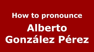How to pronounce Alberto González Pérez