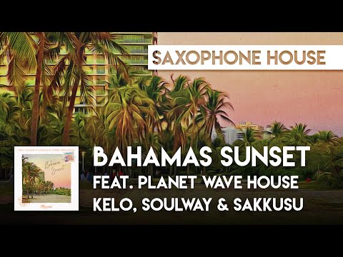 Sax House | Kelo, SOULWAY & Sakkusu feat. Planet Wave House - Bahamas Sunset