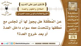 صورة هل يجوز للمطلقة أن تجلس وتتحدث مع مُطلقها سواء كان في العدة أو بعدها؟ الشيخ صالح بن محمد اللحيدان