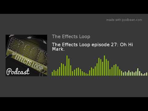 The Effects Loop episode 27: Oh Hi Mark.