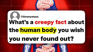 What's a creepy fact about the human body you wish you never found out?