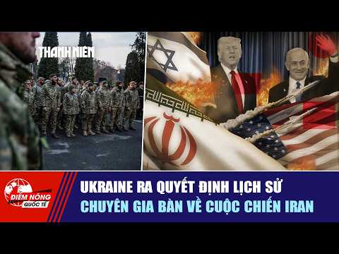 ĐIỂM NÓNG QUỐC TẾ 5/3: Ukraine ra quyết định lịch sử | Chuyên gia bàn về cuộc chiến Iran