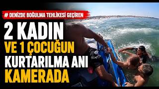 Denizde Boğulma Tehlikesi Geçiren 2 Kadın ve 1 Çocuğun Kurtarılma Anı Kamerada