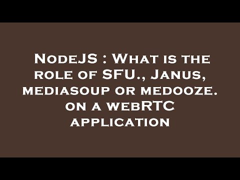 NodeJS : What is the role of SFU., Janus, mediasoup or medooze. on a webRTC application