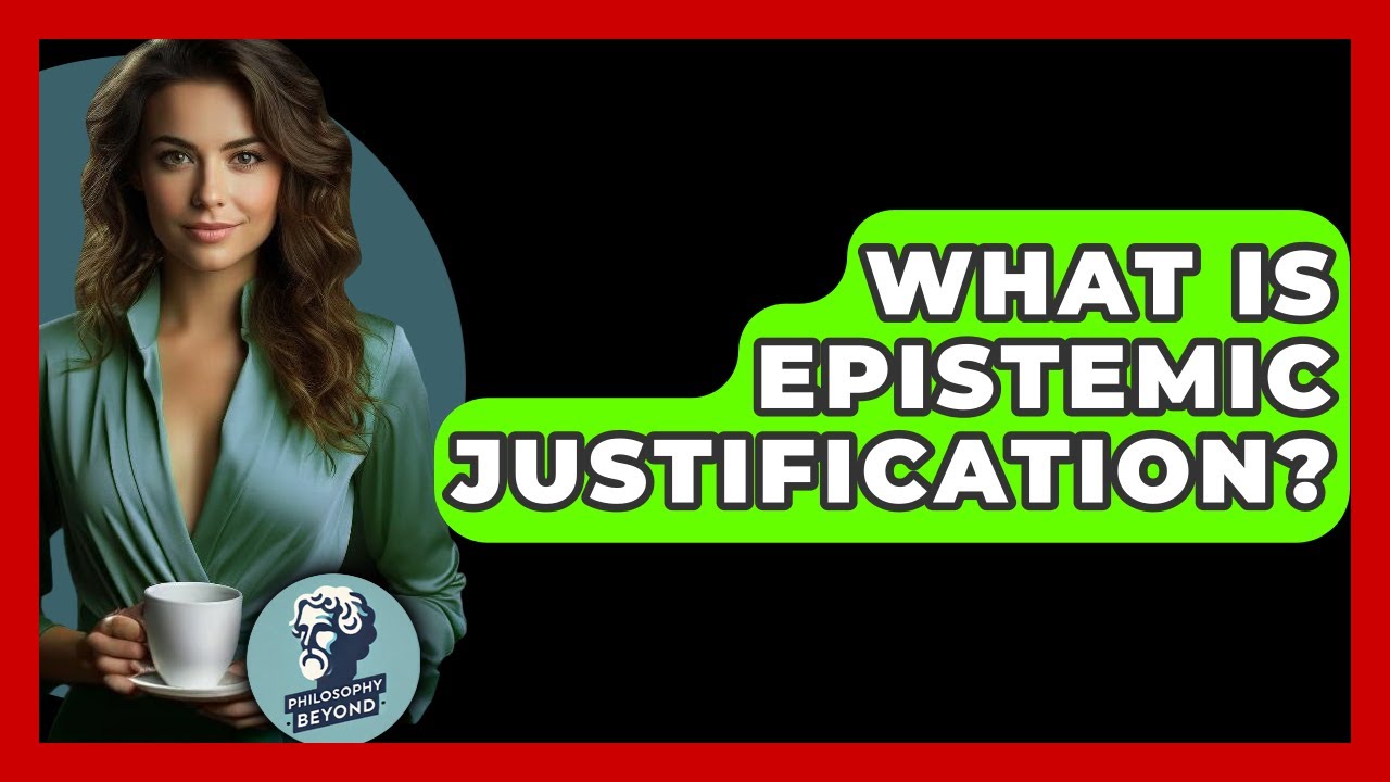 What Is Epistemic Justification? - Philosophy Beyond