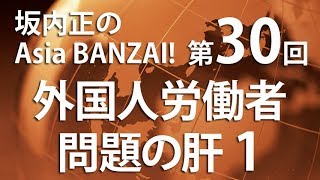 「坂内正のAsia BANZAI!（Season2）」第30回「外国人労働者問題の肝１」