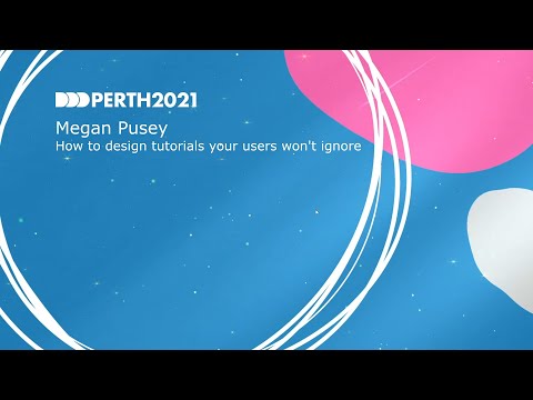 DDDPerth 2021 - Megan Pusey - How to design tutorials your users won't ignore
