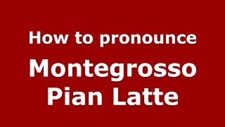 How to pronounce Montegrosso Pian Latte