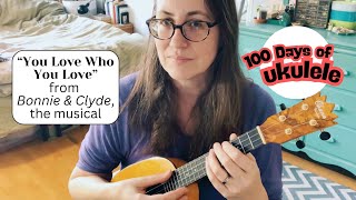 100 Days of Ukulele 2025 - Day 12: “You Love Who You Love” from Bonnie &amp; Clyde (the musical)