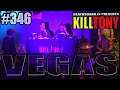 KILL TONY 346 VEGAS
