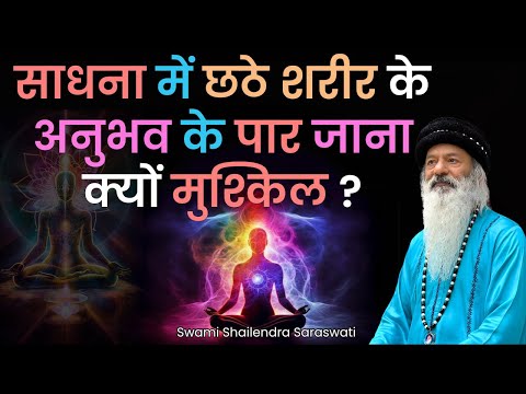 साधना में छठे  शरीर के अनुभव के पार जाना क्यों मुश्किल ?