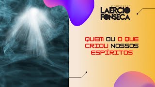 QUEM ou O que CRIOU nossos ESPÍRITOS