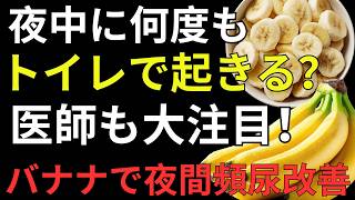 【医師も注目】夜間頻尿を改善する食べ物とは？夕方のバナナ習慣で睡眠の質を高める方法｜健康寿命