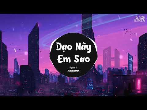Dạo Này Em Sao (AIR Remix) - Nguyễn Vĩ ♫ Giờ Người Nơi Phương Xa Ấy Có Biết Anh Đang Rất Đau Remix