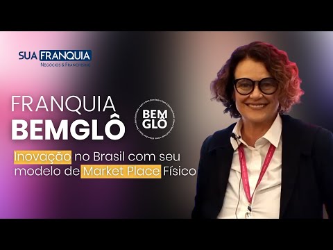 Franquia BEMGLÔ: Inovação no Brasil com seu modelo de Market Place Físico | Betty Prado