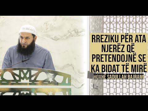Rreziku për ata njerëz që pretendojnë se ka bidat të mirë - Hoxhë Sadullah Bajrami