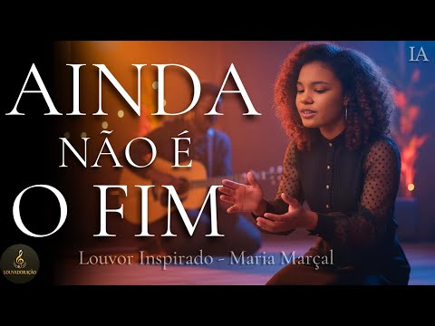 AINDA NAO É O FIM - LINDO LOUVOR INSPIRADO NIVEA SOARES MARIA MARÇAL
