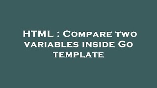 Download the video "HTML : Compare two variables inside Go template"