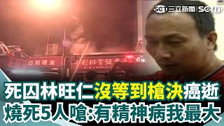 死囚林旺仁關22年癌逝「沒等到槍決」！ 丟汽油彈燒死5人嗆「有精神病我最大」全台死刑犯剩34人｜三立新聞網 SETN.com