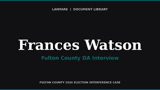 Fulton County DA Interview of Frances Watson — Former Chief Investigator, Ga. Secretary of State