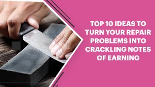 Top 10 ideas to turn your repair problems into crackling notes of earning