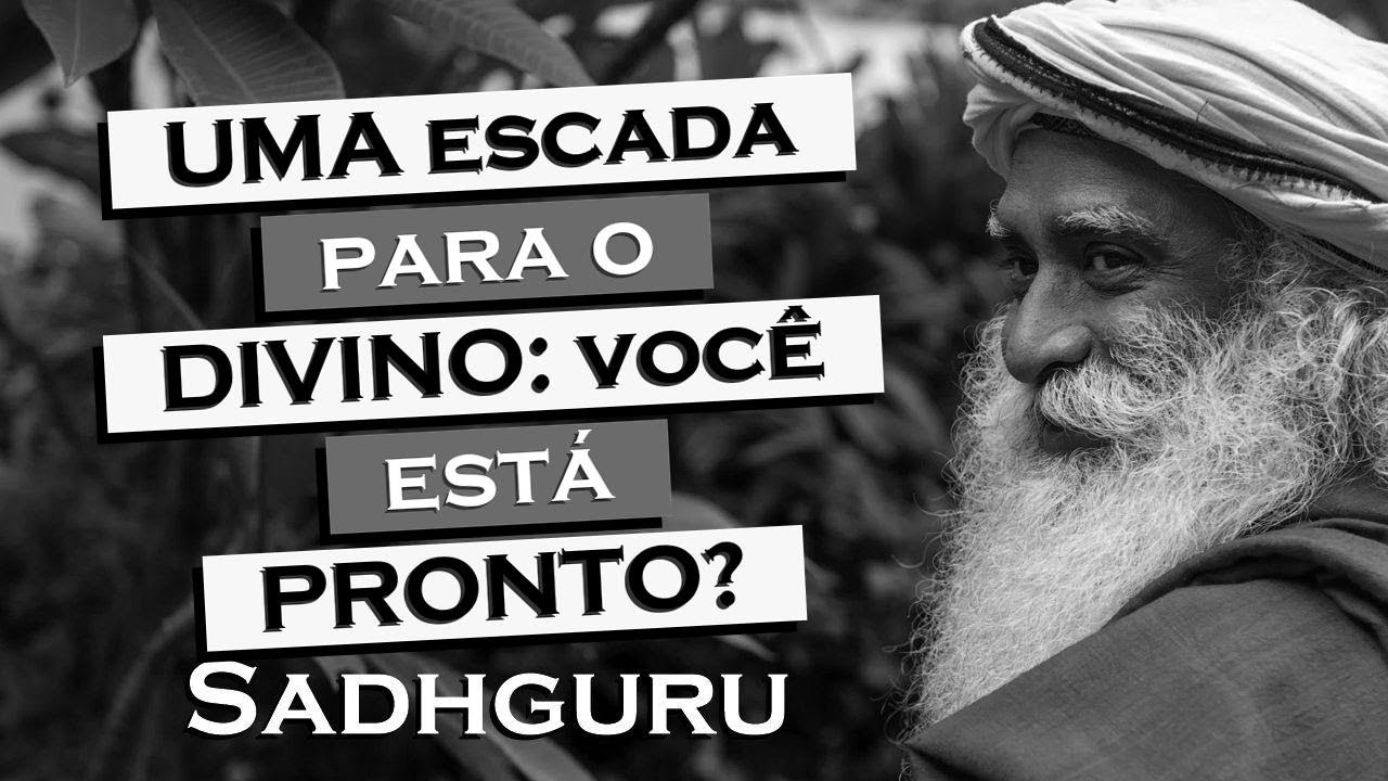 SADHGURU,   Uma escada para o divino os degraus para a consciência superior