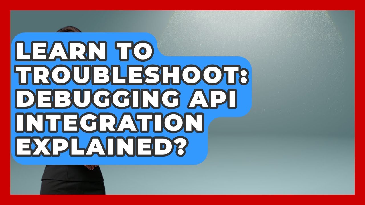 Learn To Troubleshoot: Debugging API Integration Explained? - Learn To Troubleshoot