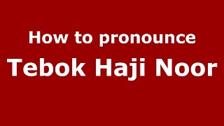 How to pronounce Tebok Haji Noor