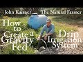 How To Create A Gravity Fed Drip Irrigation System John Kaisner The Natural Farmer