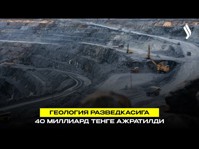 Геология разведкасига 40 миллиард тенге ажратилди
