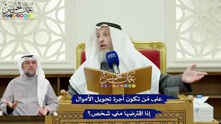 318 - على مَن تكون أجرة تحويل الأموال إذا اقترضها مني شخص؟ - عثمان الخميس
