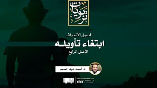 صورة سلسلة أصول الانحراف (5) | الأصل الرابع: ابتغاء تأويله (معركة النص) | د. أحمد عبد المنعم